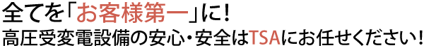 全てを「お客様第一」に！高圧受変電設備の安心・安全はTSA電気保安協会にお任せください。